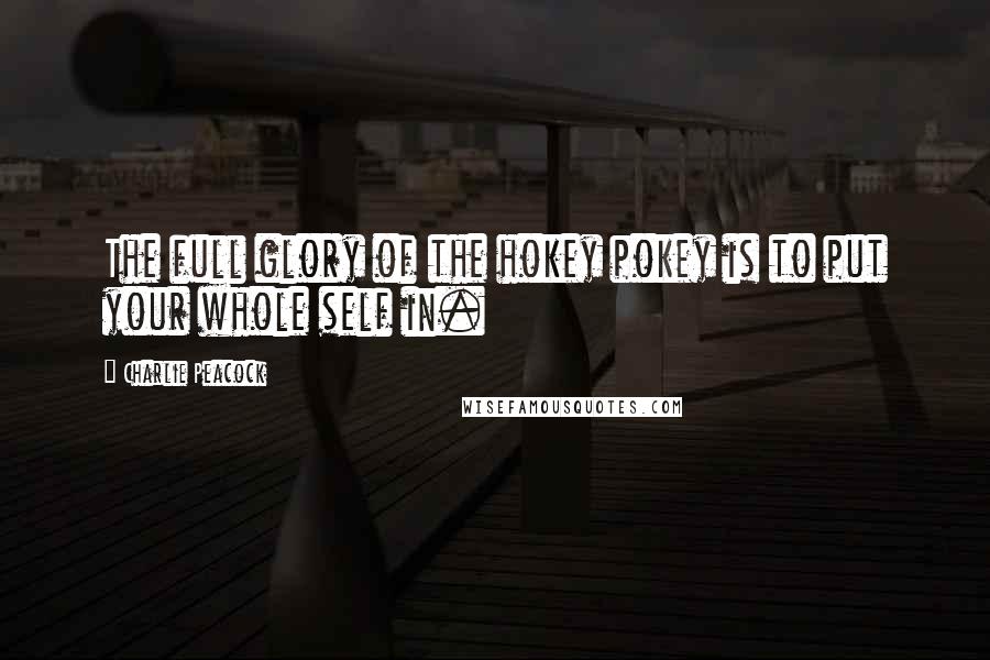 Charlie Peacock Quotes: The full glory of the hokey pokey is to put your whole self in.