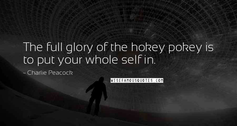 Charlie Peacock Quotes: The full glory of the hokey pokey is to put your whole self in.