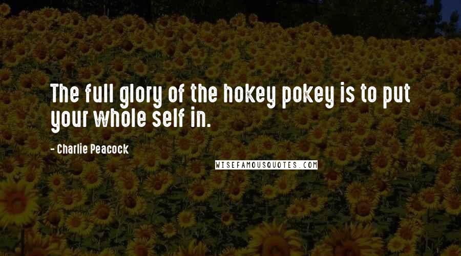 Charlie Peacock Quotes: The full glory of the hokey pokey is to put your whole self in.