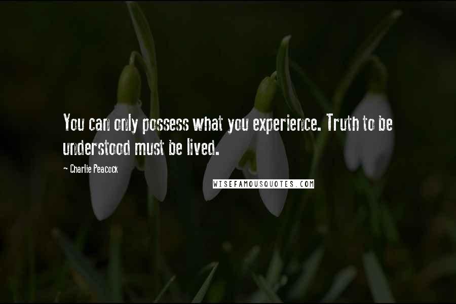 Charlie Peacock Quotes: You can only possess what you experience. Truth to be understood must be lived.