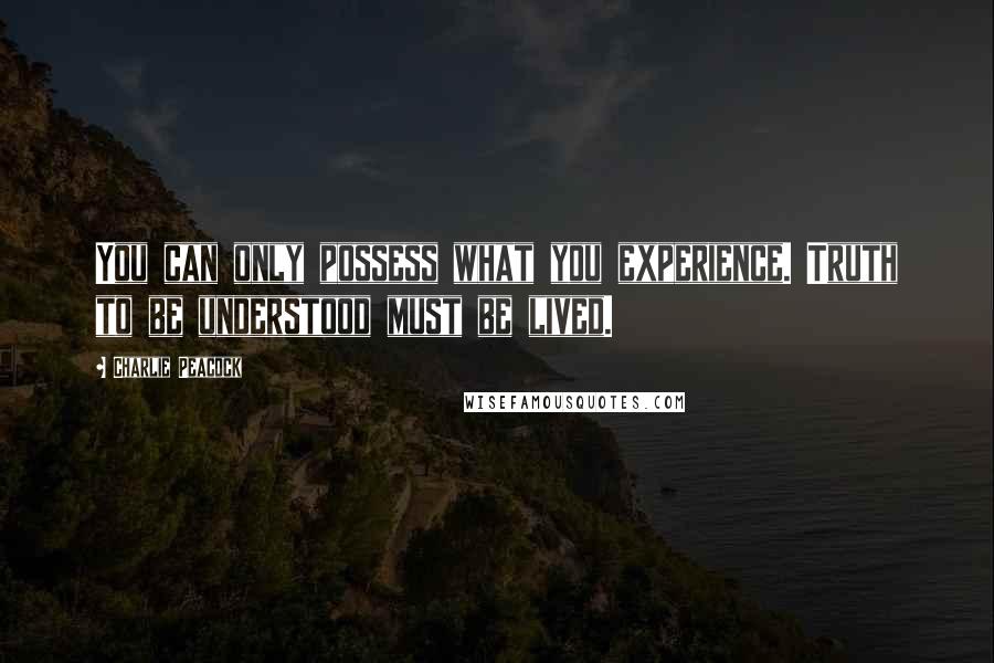 Charlie Peacock Quotes: You can only possess what you experience. Truth to be understood must be lived.