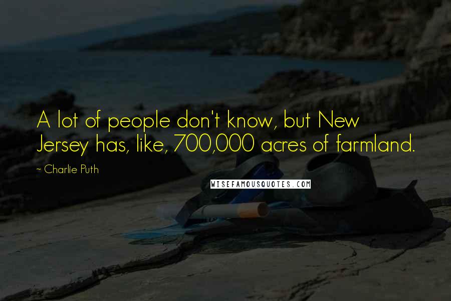 Charlie Puth Quotes: A lot of people don't know, but New Jersey has, like, 700,000 acres of farmland.