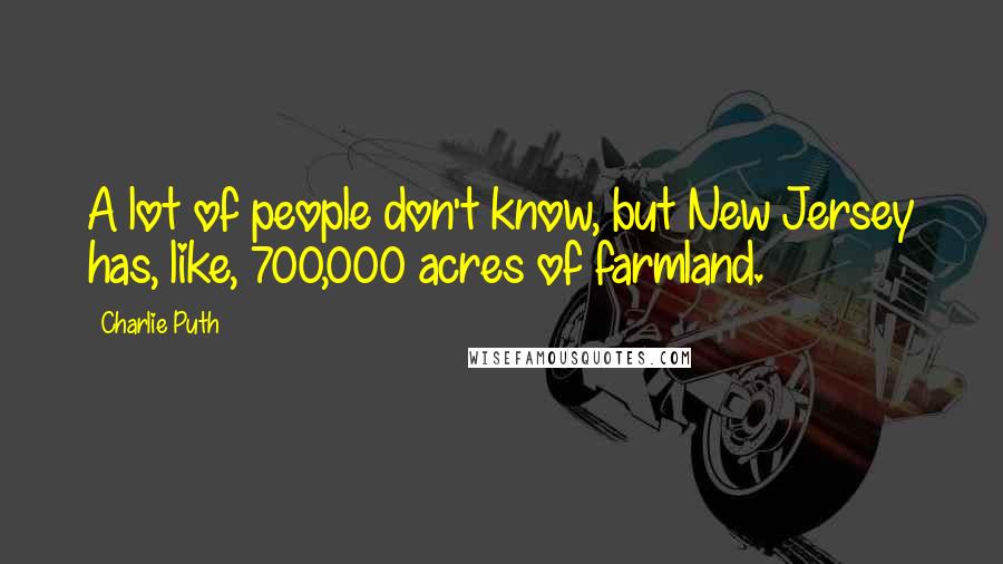 Charlie Puth Quotes: A lot of people don't know, but New Jersey has, like, 700,000 acres of farmland.