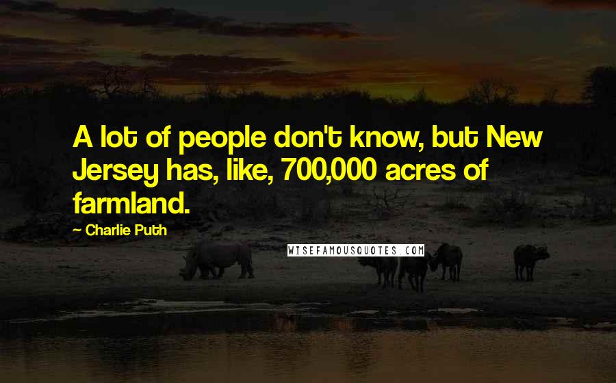Charlie Puth Quotes: A lot of people don't know, but New Jersey has, like, 700,000 acres of farmland.