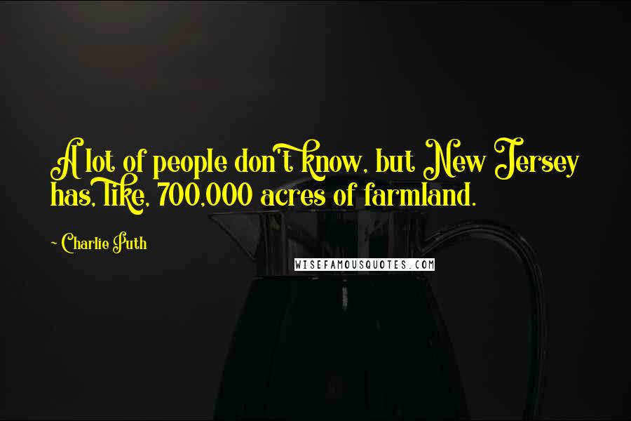 Charlie Puth Quotes: A lot of people don't know, but New Jersey has, like, 700,000 acres of farmland.