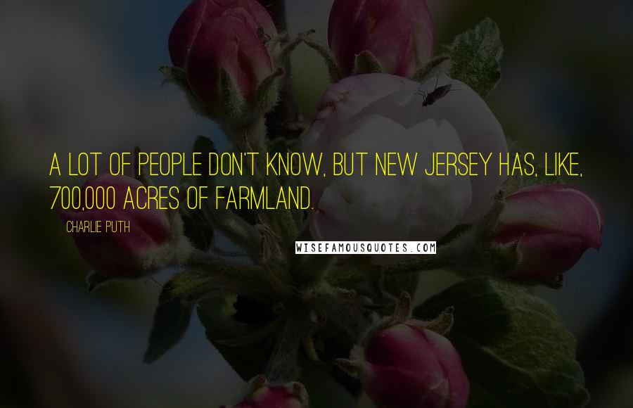 Charlie Puth Quotes: A lot of people don't know, but New Jersey has, like, 700,000 acres of farmland.
