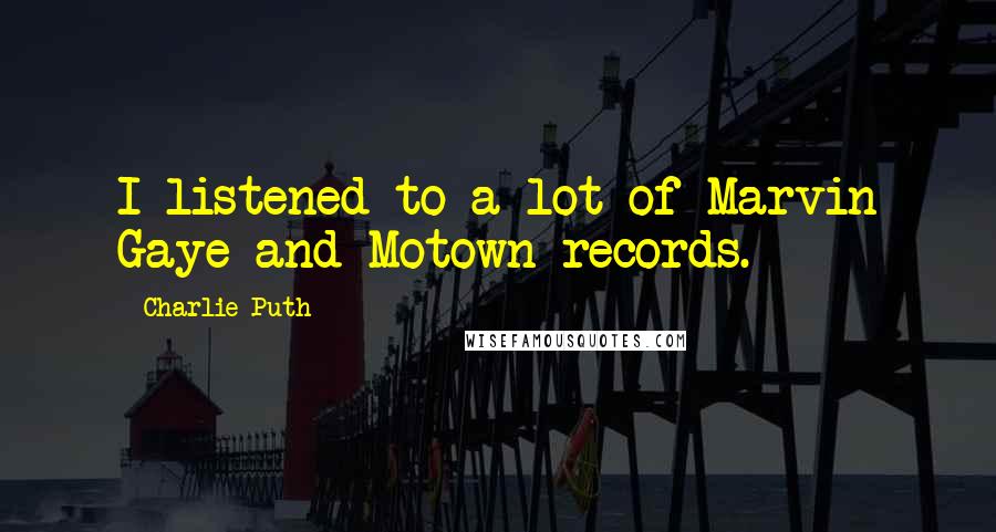 Charlie Puth Quotes: I listened to a lot of Marvin Gaye and Motown records.
