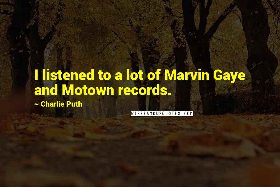 Charlie Puth Quotes: I listened to a lot of Marvin Gaye and Motown records.