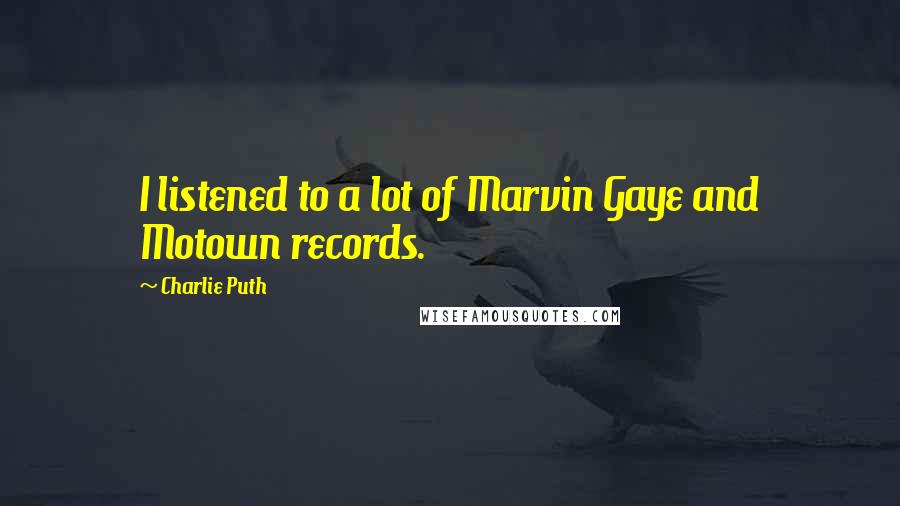 Charlie Puth Quotes: I listened to a lot of Marvin Gaye and Motown records.