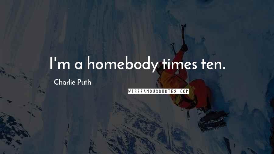 Charlie Puth Quotes: I'm a homebody times ten.
