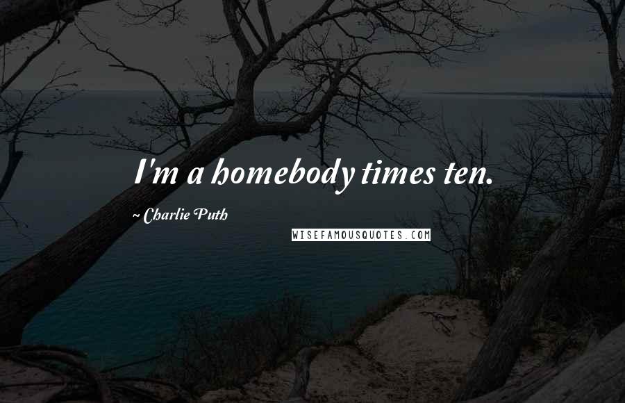 Charlie Puth Quotes: I'm a homebody times ten.
