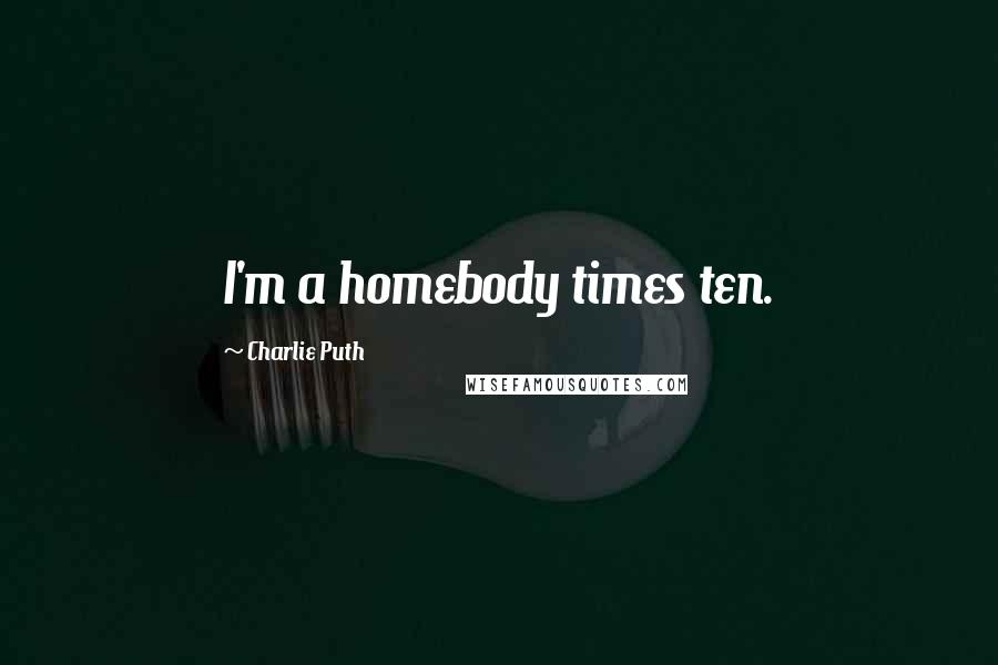 Charlie Puth Quotes: I'm a homebody times ten.