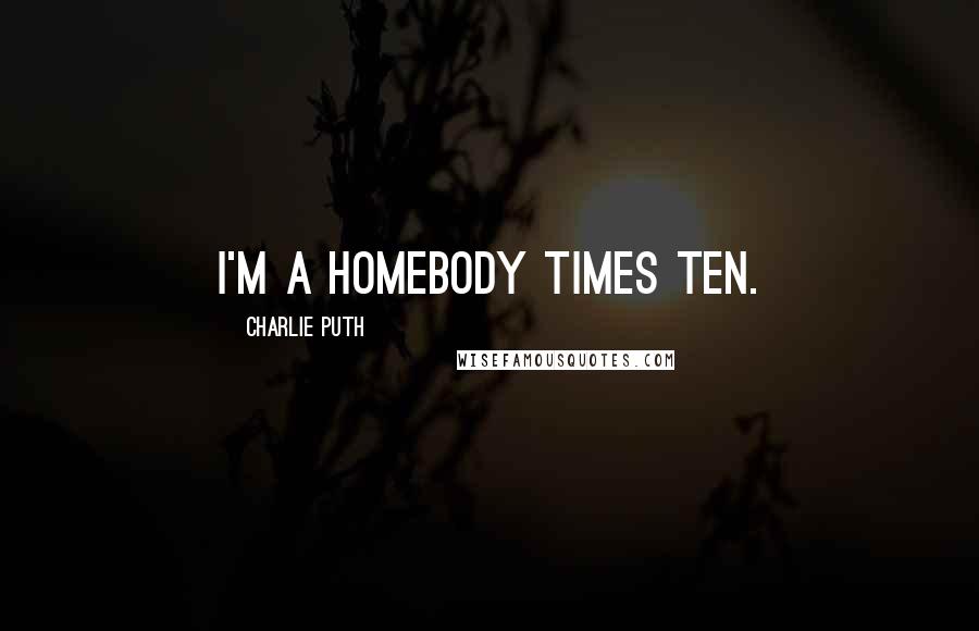 Charlie Puth Quotes: I'm a homebody times ten.