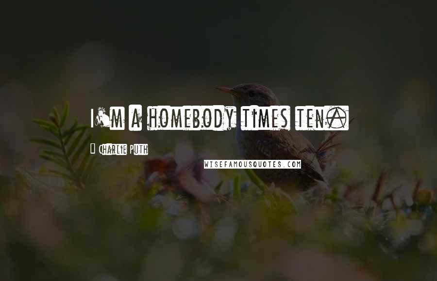 Charlie Puth Quotes: I'm a homebody times ten.