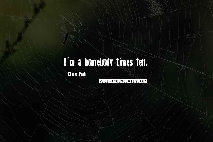 Charlie Puth Quotes: I'm a homebody times ten.