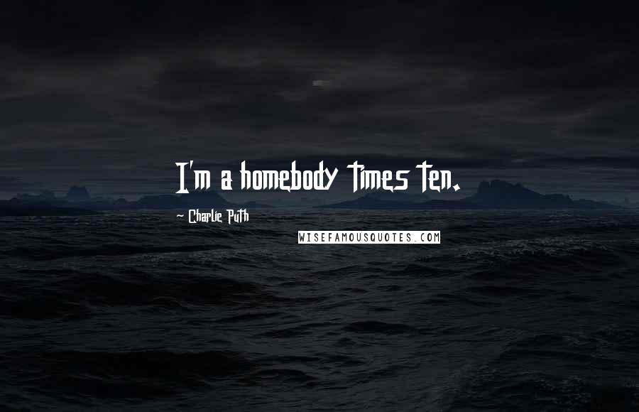 Charlie Puth Quotes: I'm a homebody times ten.