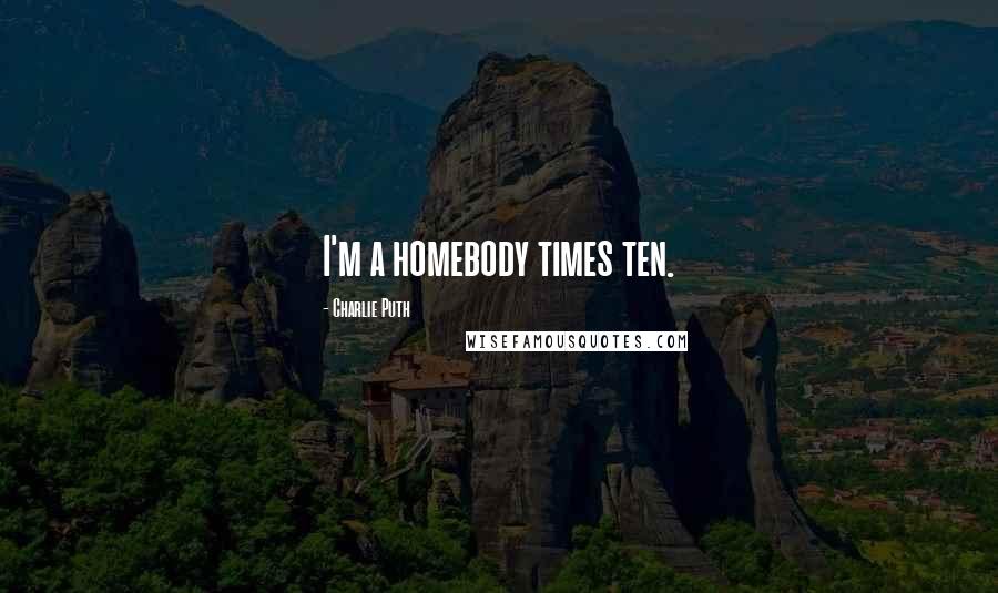 Charlie Puth Quotes: I'm a homebody times ten.