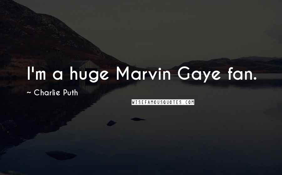 Charlie Puth Quotes: I'm a huge Marvin Gaye fan.