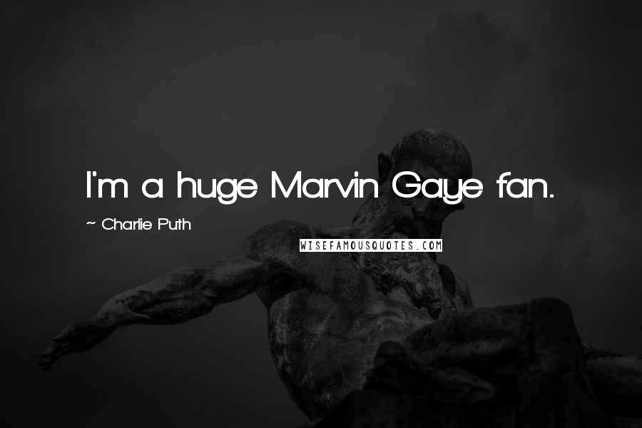 Charlie Puth Quotes: I'm a huge Marvin Gaye fan.
