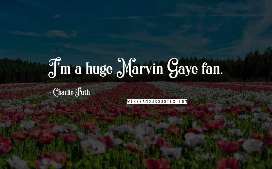 Charlie Puth Quotes: I'm a huge Marvin Gaye fan.