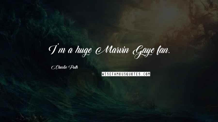 Charlie Puth Quotes: I'm a huge Marvin Gaye fan.