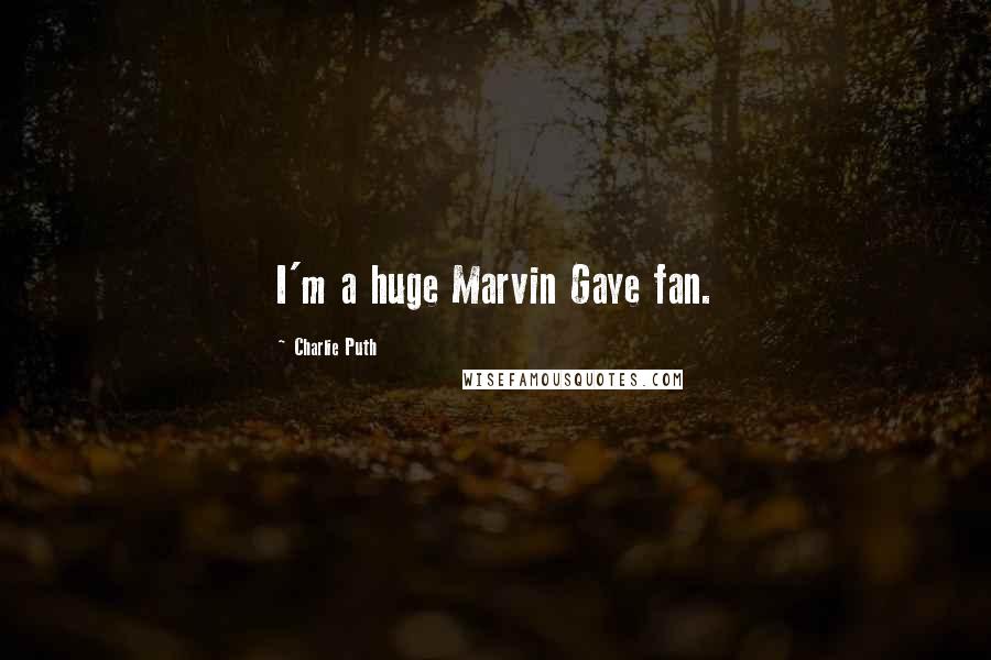 Charlie Puth Quotes: I'm a huge Marvin Gaye fan.