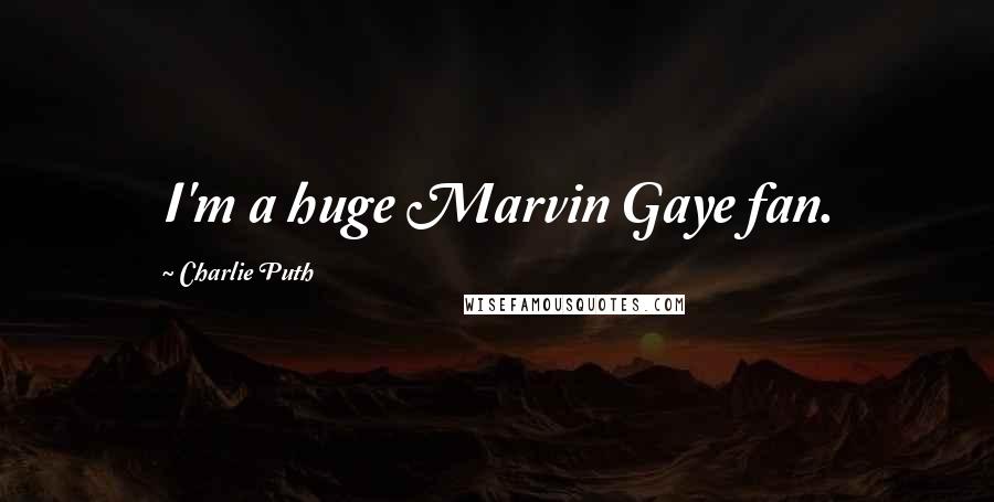 Charlie Puth Quotes: I'm a huge Marvin Gaye fan.