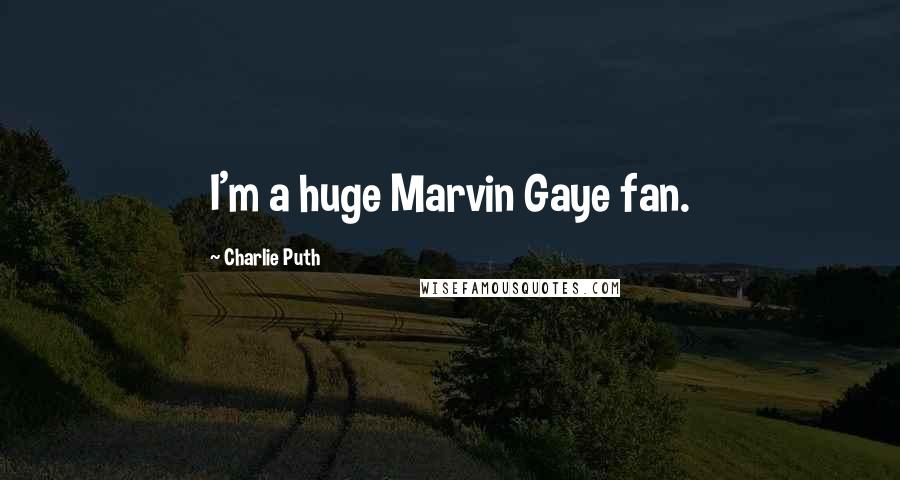 Charlie Puth Quotes: I'm a huge Marvin Gaye fan.