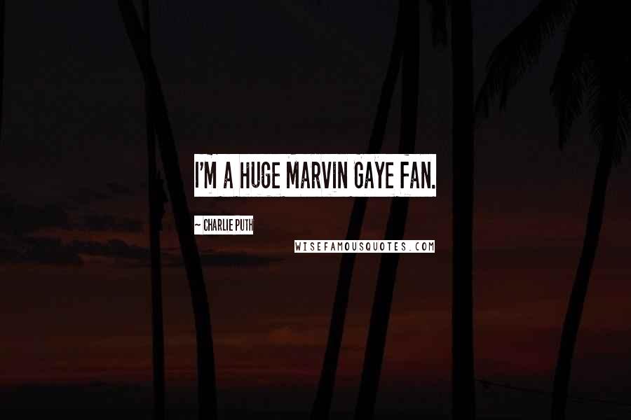 Charlie Puth Quotes: I'm a huge Marvin Gaye fan.