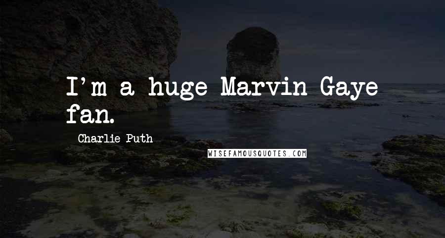 Charlie Puth Quotes: I'm a huge Marvin Gaye fan.