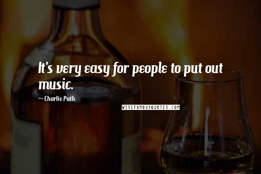 Charlie Puth Quotes: It's very easy for people to put out music.