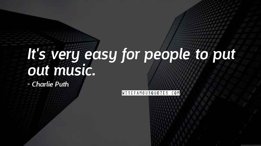 Charlie Puth Quotes: It's very easy for people to put out music.