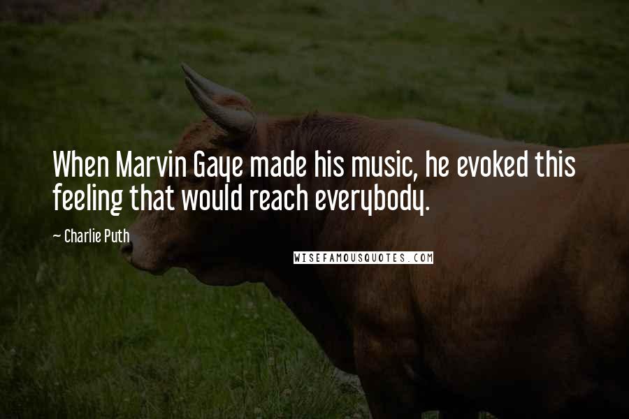 Charlie Puth Quotes: When Marvin Gaye made his music, he evoked this feeling that would reach everybody.
