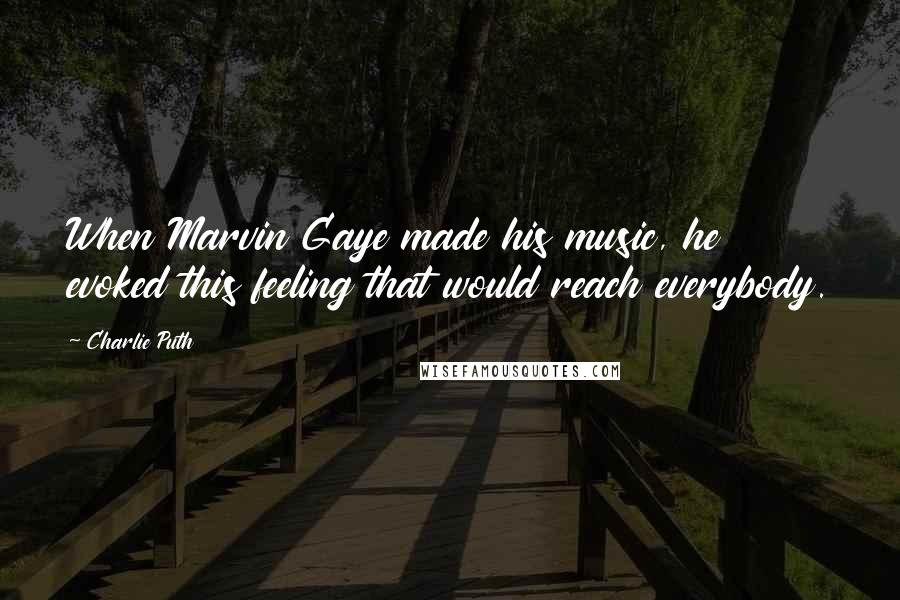 Charlie Puth Quotes: When Marvin Gaye made his music, he evoked this feeling that would reach everybody.