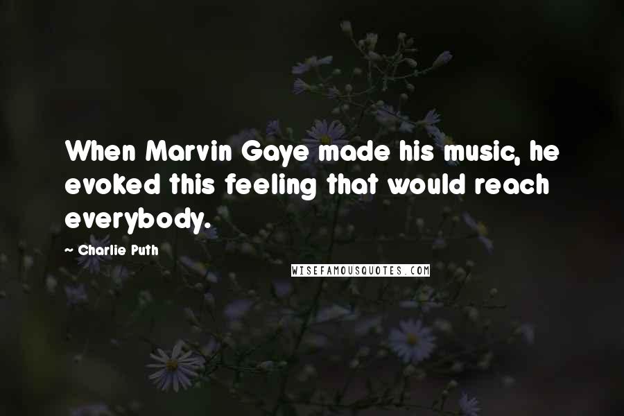 Charlie Puth Quotes: When Marvin Gaye made his music, he evoked this feeling that would reach everybody.