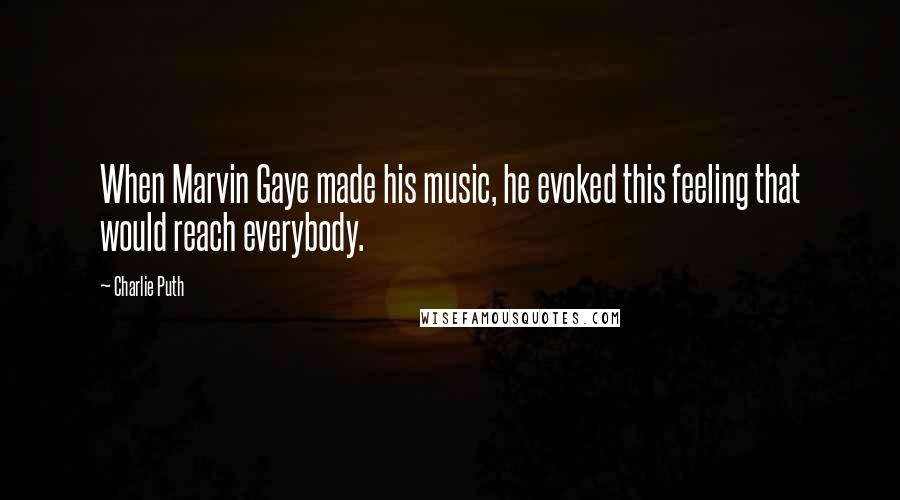 Charlie Puth Quotes: When Marvin Gaye made his music, he evoked this feeling that would reach everybody.