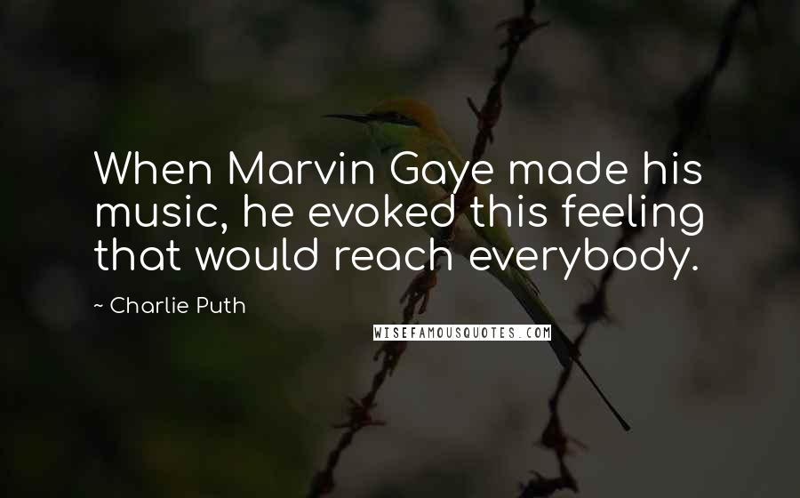 Charlie Puth Quotes: When Marvin Gaye made his music, he evoked this feeling that would reach everybody.