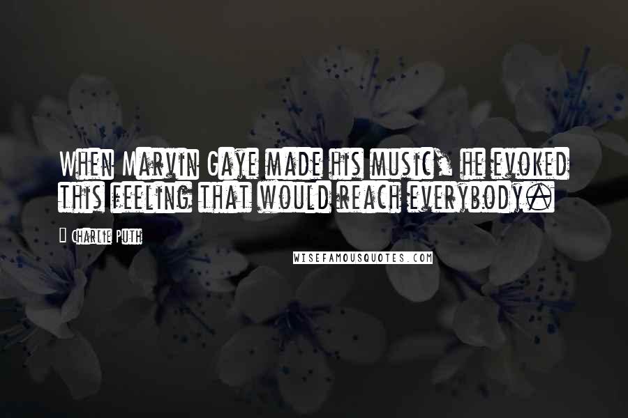 Charlie Puth Quotes: When Marvin Gaye made his music, he evoked this feeling that would reach everybody.