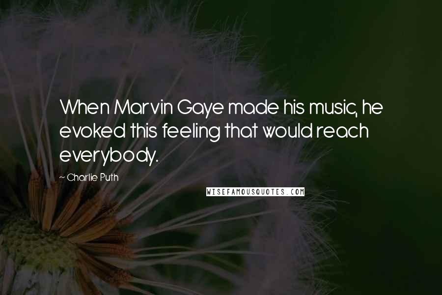 Charlie Puth Quotes: When Marvin Gaye made his music, he evoked this feeling that would reach everybody.