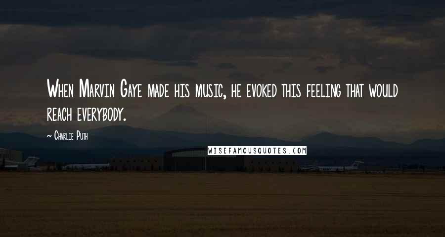 Charlie Puth Quotes: When Marvin Gaye made his music, he evoked this feeling that would reach everybody.