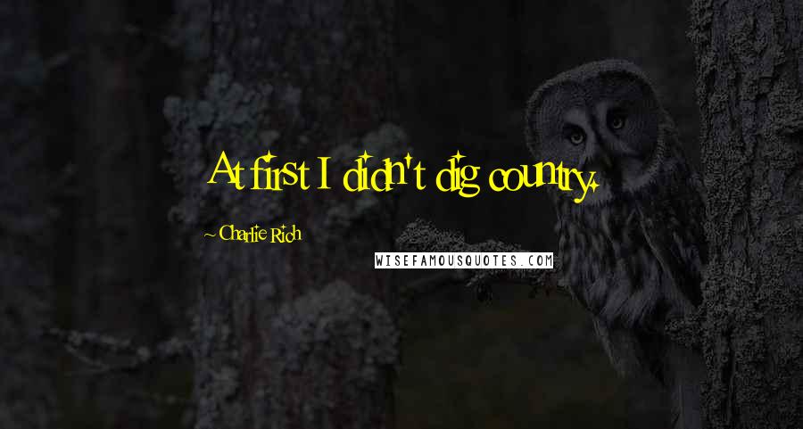 Charlie Rich Quotes: At first I didn't dig country.