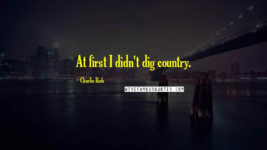 Charlie Rich Quotes: At first I didn't dig country.