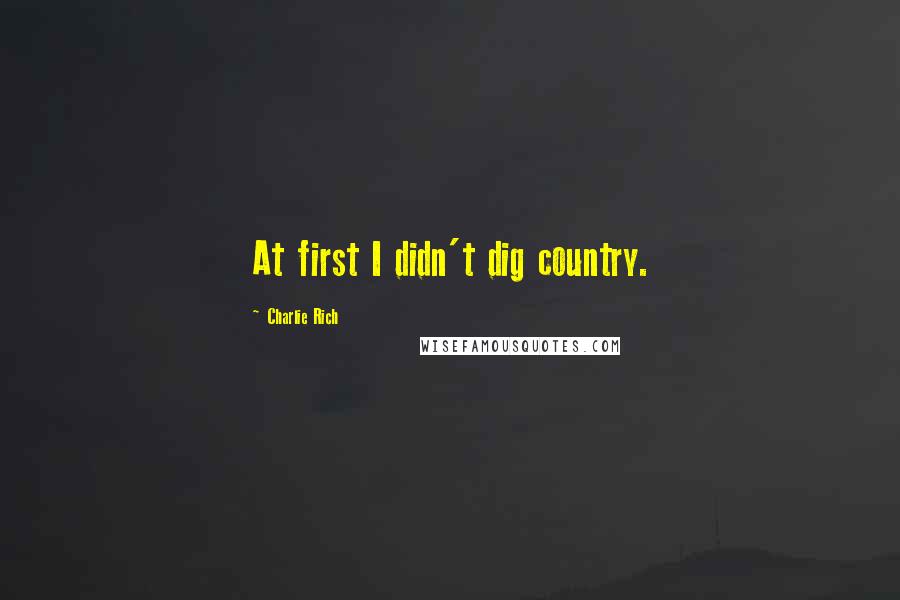 Charlie Rich Quotes: At first I didn't dig country.