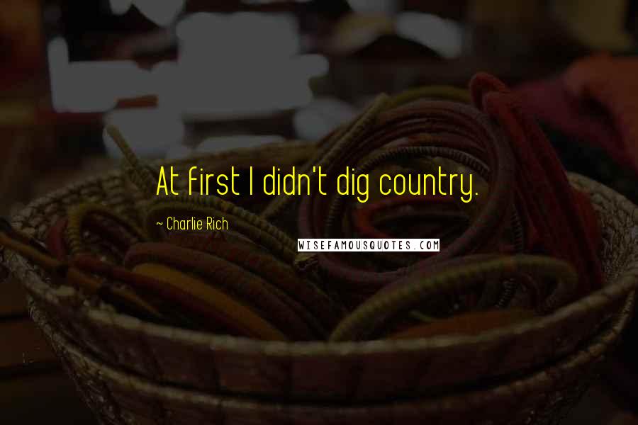 Charlie Rich Quotes: At first I didn't dig country.