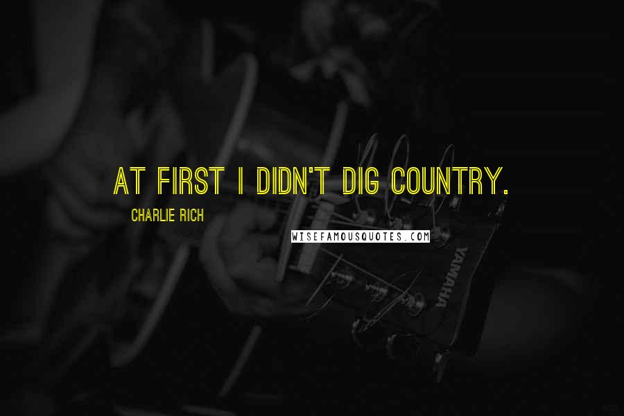 Charlie Rich Quotes: At first I didn't dig country.