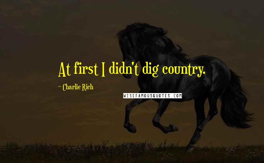 Charlie Rich Quotes: At first I didn't dig country.