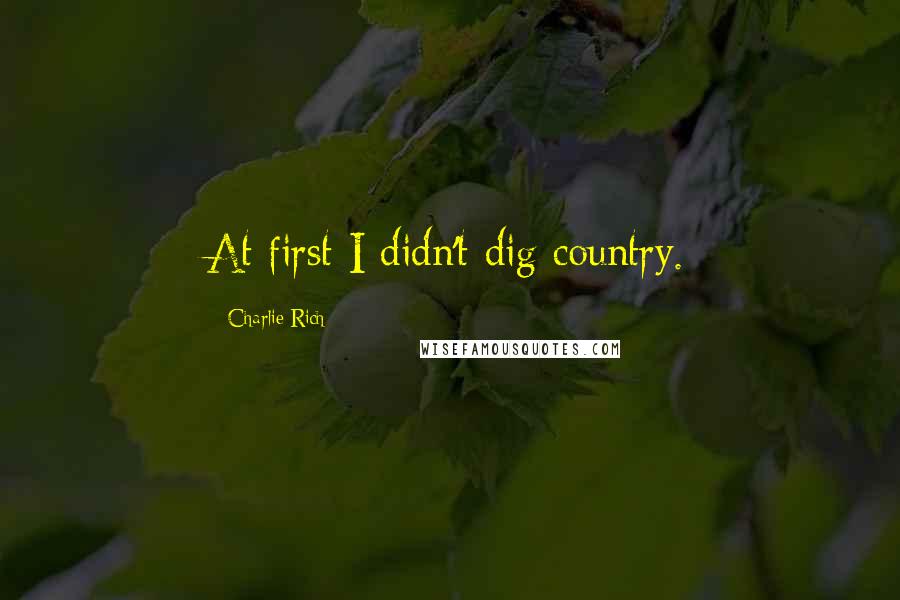 Charlie Rich Quotes: At first I didn't dig country.