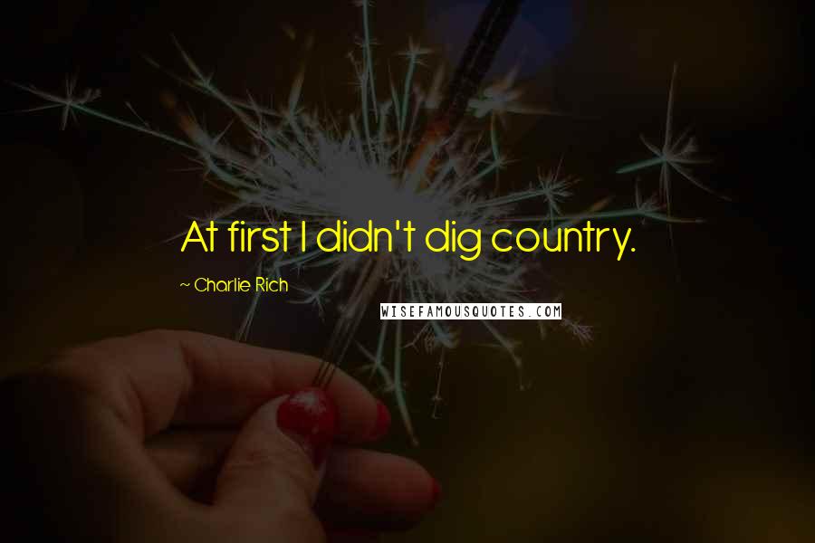 Charlie Rich Quotes: At first I didn't dig country.