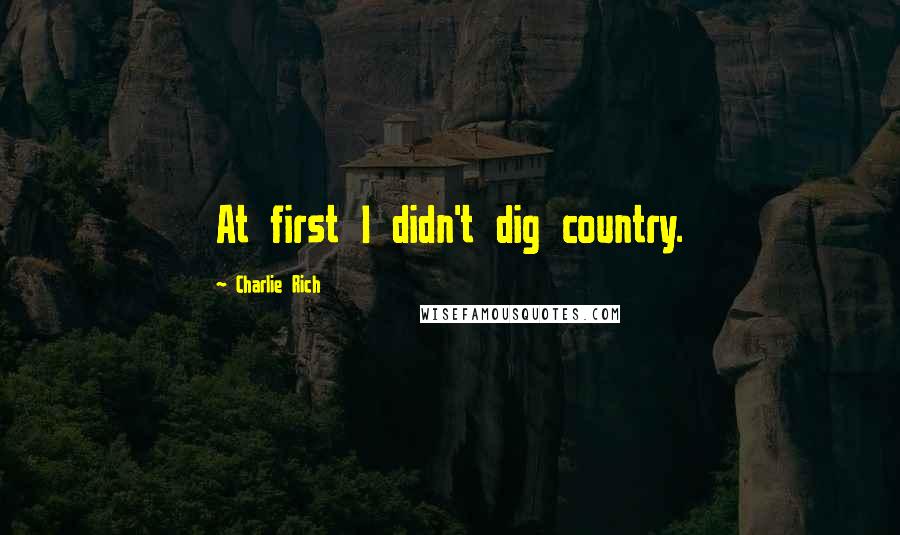 Charlie Rich Quotes: At first I didn't dig country.