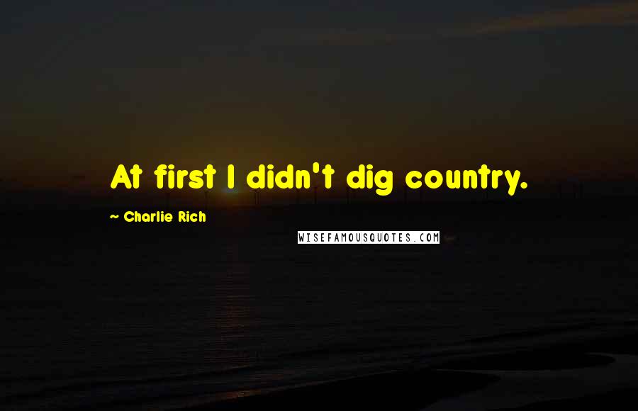 Charlie Rich Quotes: At first I didn't dig country.